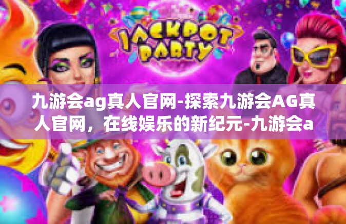九游会ag真人官网-探索九游会AG真人官网，在线娱乐的新纪元-九游会ag真人官网