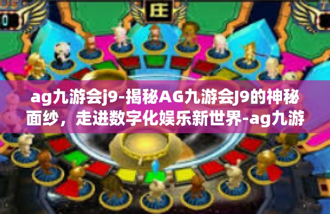 ag九游会j9-揭秘AG九游会J9的神秘面纱，走进数字化娱乐新世界-ag九游会j9