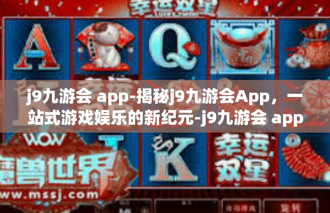 j9九游会 app-揭秘j9九游会App，一站式游戏娱乐的新纪元-j9九游会 app