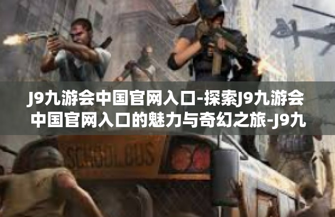 J9九游会中国官网入口-探索J9九游会中国官网入口的魅力与奇幻之旅-J9九游会中国官网入口