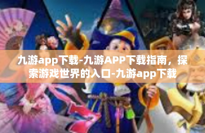 九游app下载-九游APP下载指南，探索游戏世界的入口-九游app下载