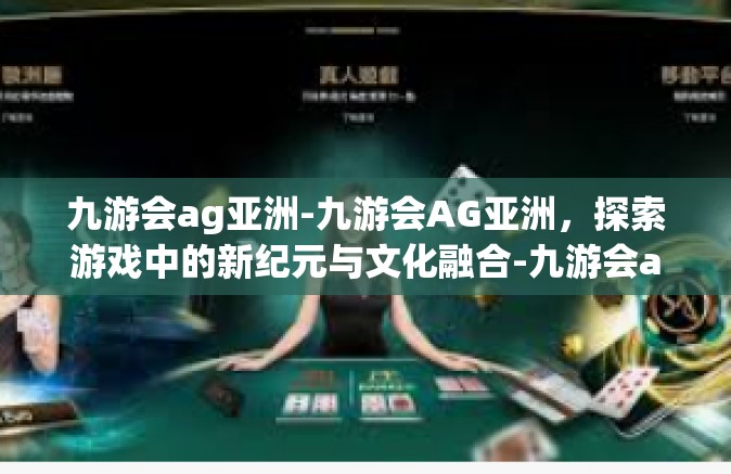 九游会ag亚洲-九游会AG亚洲，探索游戏中的新纪元与文化融合-九游会ag亚洲