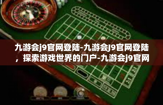 九游会j9官网登陆-九游会J9官网登陆，探索游戏世界的门户-九游会j9官网登陆