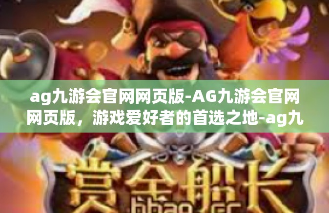 ag九游会官网网页版-AG九游会官网网页版，游戏爱好者的首选之地-ag九游会官网网页版