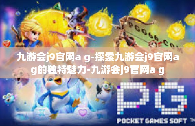 九游会j9官网a g-探索九游会j9官网ag的独特魅力-九游会j9官网a g