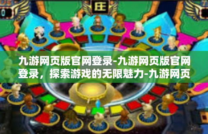 九游网页版官网登录-九游网页版官网登录，探索游戏的无限魅力-九游网页版官网登录
