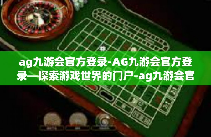 ag九游会官方登录-AG九游会官方登录—探索游戏世界的门户-ag九游会官方登录