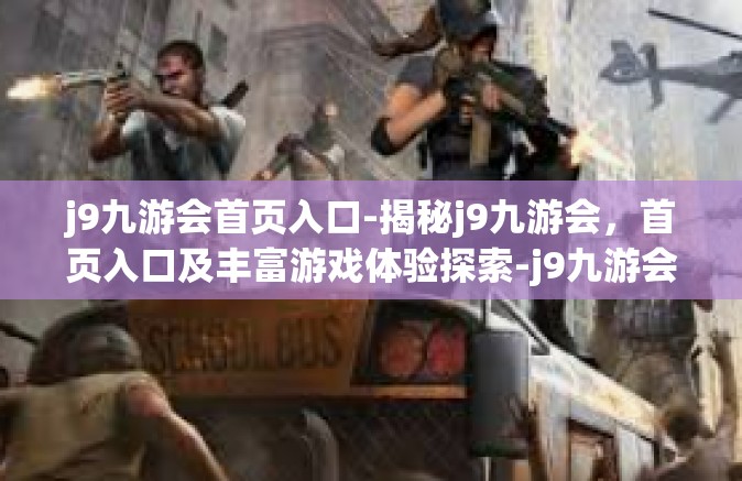 j9九游会首页入口-揭秘j9九游会，首页入口及丰富游戏体验探索-j9九游会首页入口