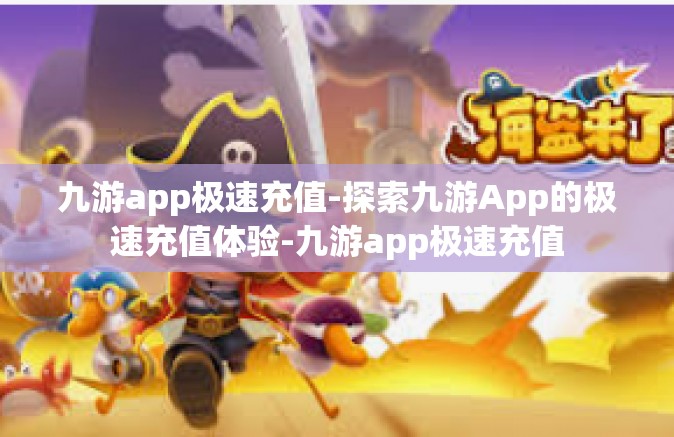 九游app极速充值-探索九游App的极速充值体验-九游app极速充值