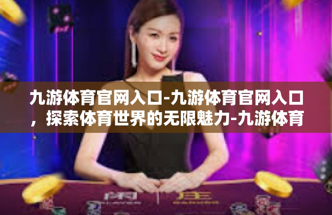 九游体育官网入口-九游体育官网入口，探索体育世界的无限魅力-九游体育官网入口