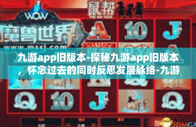 九游app旧版本-探秘九游app旧版本，怀念过去的同时反思发展脉络-九游app旧版本
