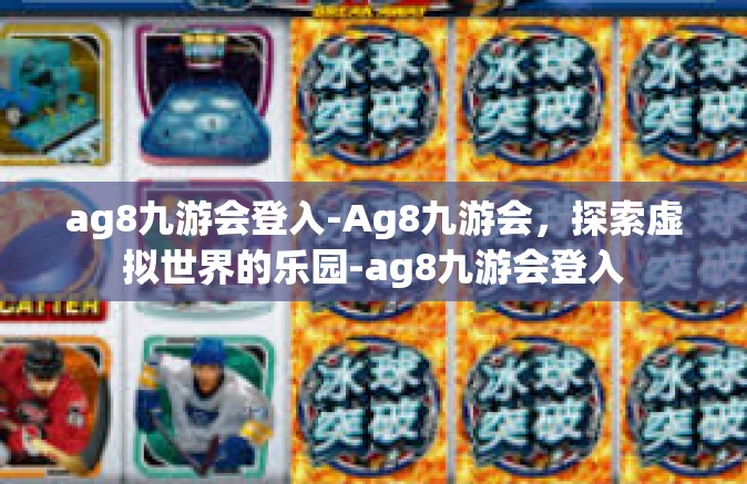 ag8九游会登入-Ag8九游会，探索虚拟世界的乐园-ag8九游会登入