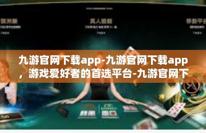 九游官网下载app-九游官网下载app，游戏爱好者的首选平台-九游官网下载app