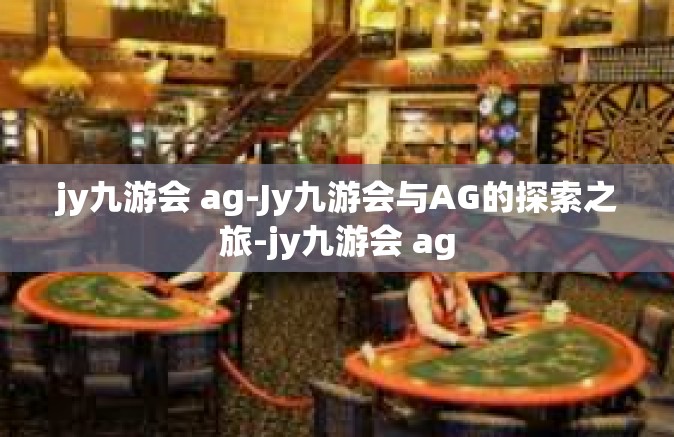 jy九游会 ag-Jy九游会与AG的探索之旅-jy九游会 ag