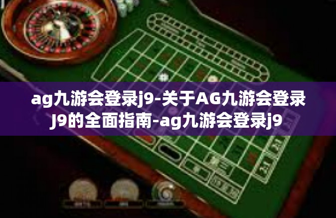 ag九游会登录j9-关于AG九游会登录J9的全面指南-ag九游会登录j9