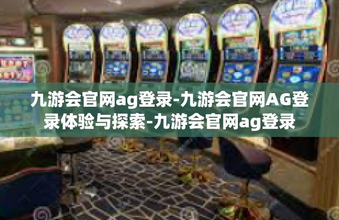 九游会官网ag登录-九游会官网AG登录体验与探索-九游会官网ag登录