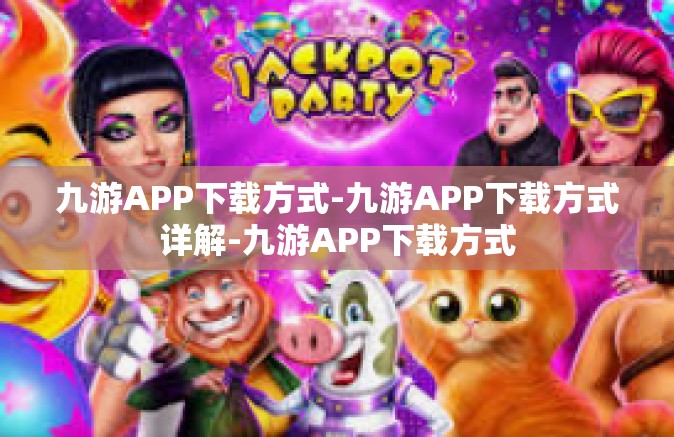 九游APP下载方式-九游APP下载方式详解-九游APP下载方式