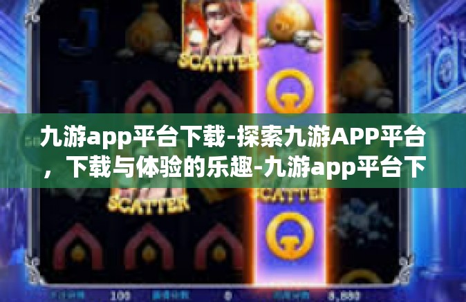 九游app平台下载-探索九游APP平台，下载与体验的乐趣-九游app平台下载