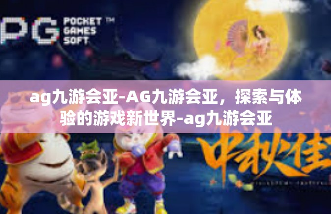 ag九游会亚-AG九游会亚，探索与体验的游戏新世界-ag九游会亚