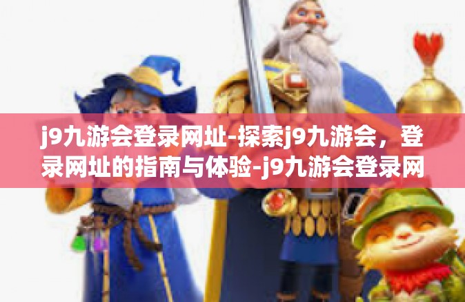 j9九游会登录网址-探索j9九游会，登录网址的指南与体验-j9九游会登录网址
