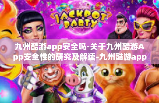 九州酷游app安全吗-关于九州酷游App安全性的研究及解读-九州酷游app安全吗