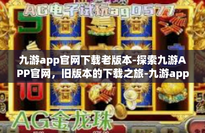 九游app官网下载老版本-探索九游APP官网，旧版本的下载之旅-九游app官网下载老版本