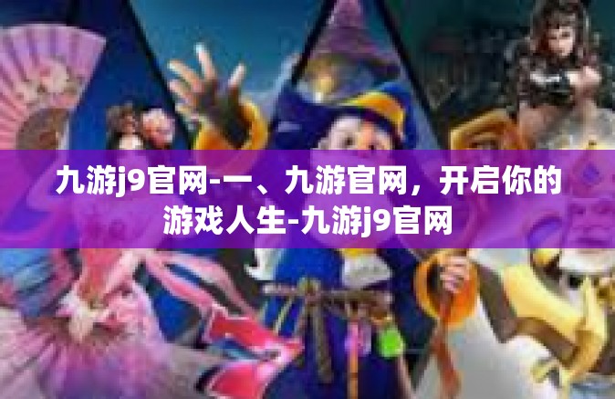 九游j9官网-一、九游官网，开启你的游戏人生-九游j9官网