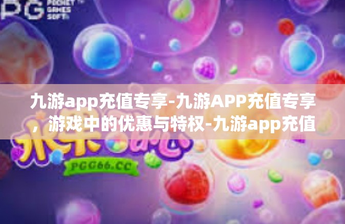 九游app充值专享-九游APP充值专享，游戏中的优惠与特权-九游app充值专享