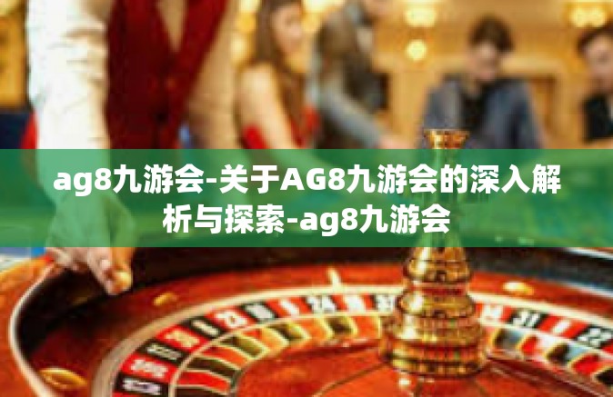 ag8九游会-关于AG8九游会的深入解析与探索-ag8九游会
