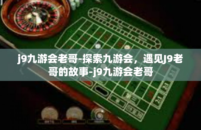 j9九游会老哥-探索九游会，遇见J9老哥的故事-j9九游会老哥