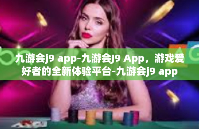 九游会j9 app-九游会J9 App，游戏爱好者的全新体验平台-九游会j9 app