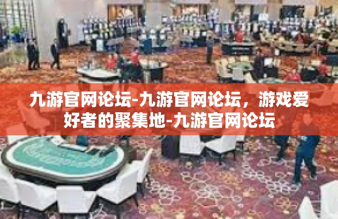 九游官网论坛-九游官网论坛，游戏爱好者的聚集地-九游官网论坛