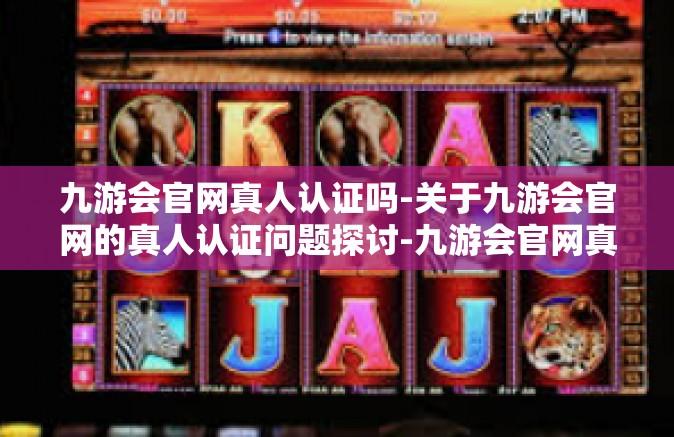 九游会官网真人认证吗-关于九游会官网的真人认证问题探讨-九游会官网真人认证吗