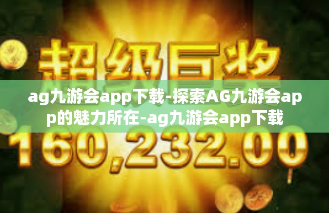 ag九游会app下载-探索AG九游会app的魅力所在-ag九游会app下载