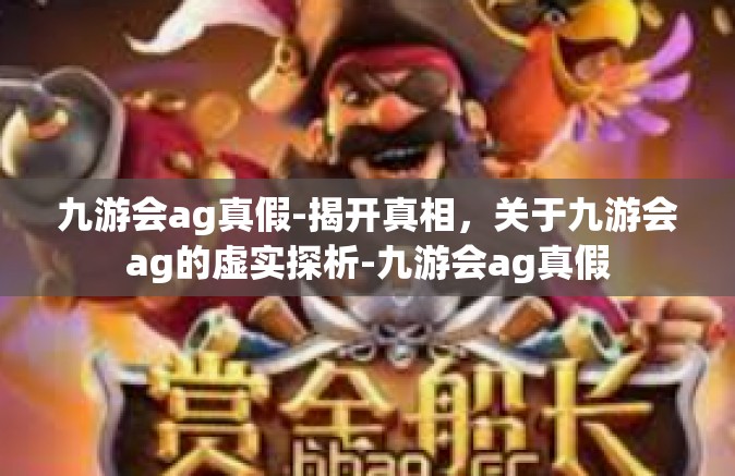 九游会ag真假-揭开真相，关于九游会ag的虚实探析-九游会ag真假
