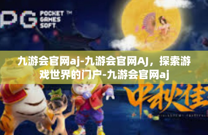 九游会官网aj-九游会官网AJ，探索游戏世界的门户-九游会官网aj