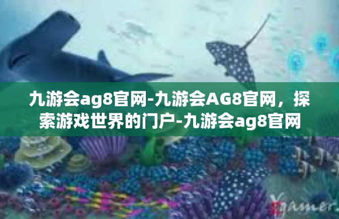 九游会ag8官网-九游会AG8官网，探索游戏世界的门户-九游会ag8官网