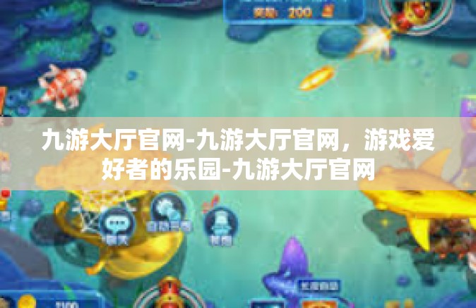 九游大厅官网-九游大厅官网，游戏爱好者的乐园-九游大厅官网