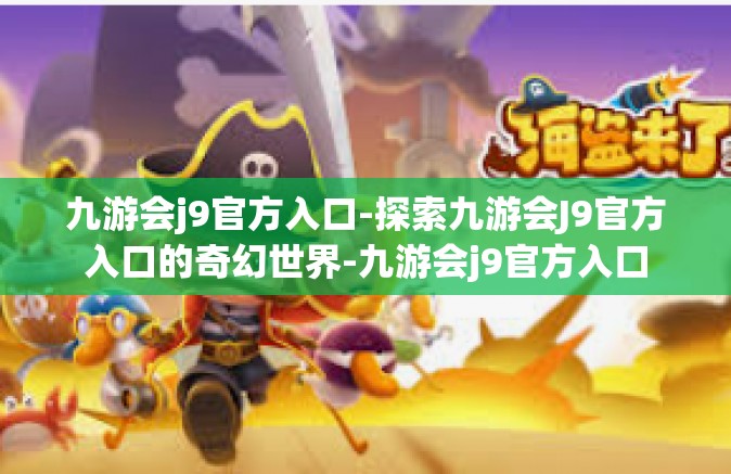 九游会j9官方入口-探索九游会J9官方入口的奇幻世界-九游会j9官方入口