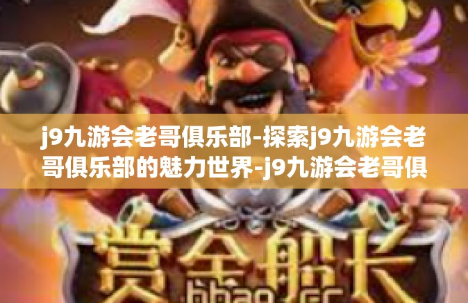 j9九游会老哥俱乐部-探索j9九游会老哥俱乐部的魅力世界-j9九游会老哥俱乐部