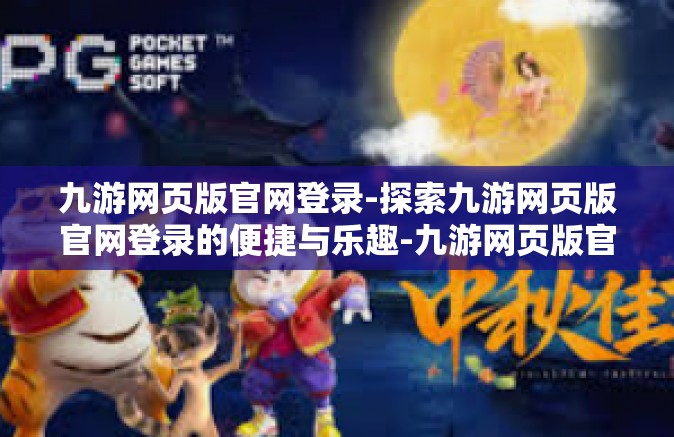 九游网页版官网登录-探索九游网页版官网登录的便捷与乐趣-九游网页版官网登录
