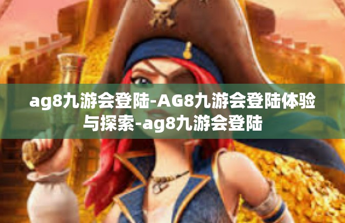ag8九游会登陆-AG8九游会登陆体验与探索-ag8九游会登陆