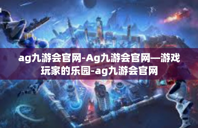 ag九游会官网-Ag九游会官网—游戏玩家的乐园-ag九游会官网