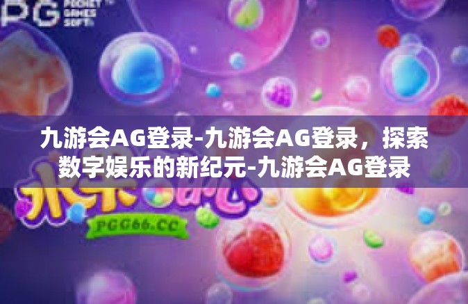 九游会AG登录-九游会AG登录，探索数字娱乐的新纪元-九游会AG登录