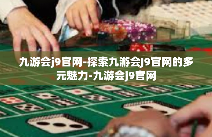 九游会j9官网-探索九游会J9官网的多元魅力-九游会j9官网