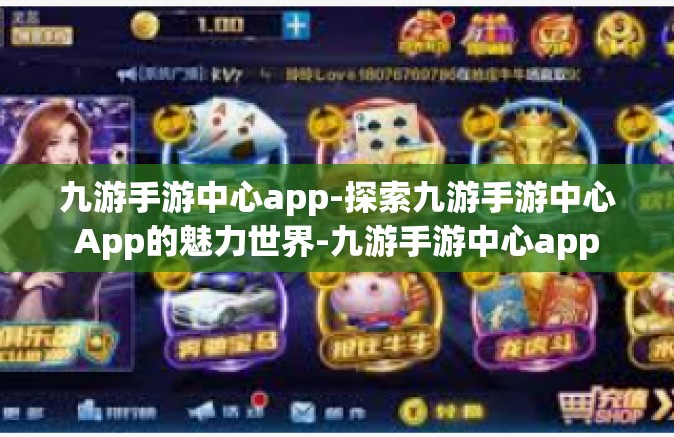 九游手游中心app-探索九游手游中心App的魅力世界-九游手游中心app