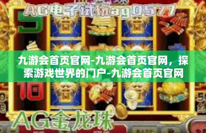 九游会首页官网-九游会首页官网，探索游戏世界的门户-九游会首页官网