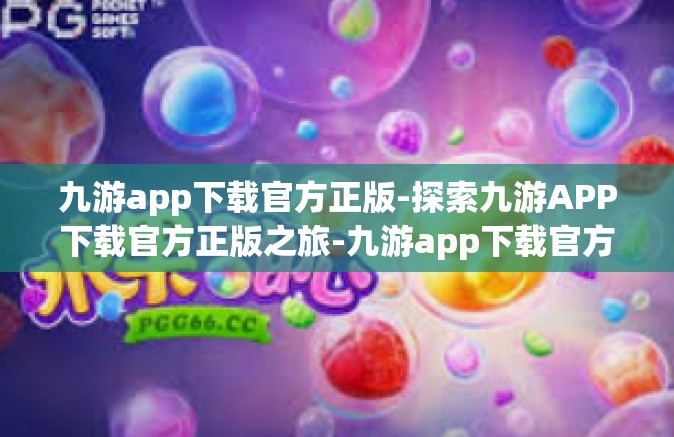 九游app下载官方正版-探索九游APP下载官方正版之旅-九游app下载官方正版