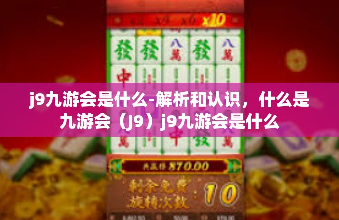 j9九游会是什么-解析和认识，什么是九游会（J9）j9九游会是什么