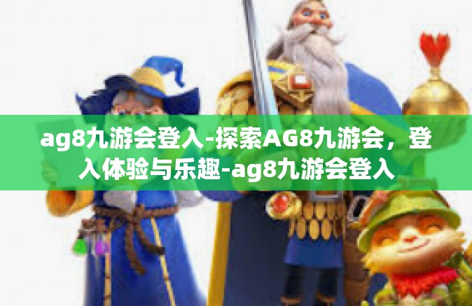 ag8九游会登入-探索AG8九游会，登入体验与乐趣-ag8九游会登入